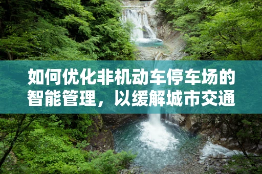 如何优化非机动车停车场的智能管理，以缓解城市交通拥堵？