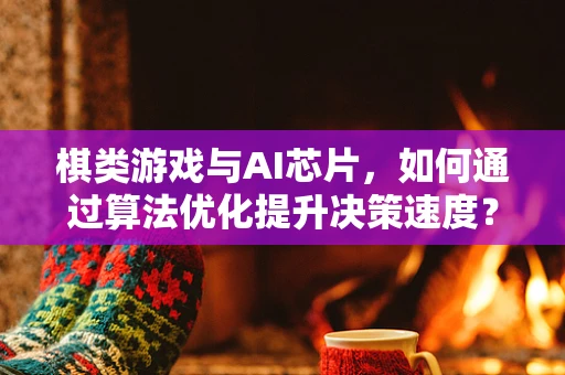 棋类游戏与AI芯片，如何通过算法优化提升决策速度？