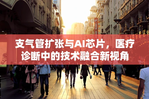 支气管扩张与AI芯片，医疗诊断中的技术融合新视角