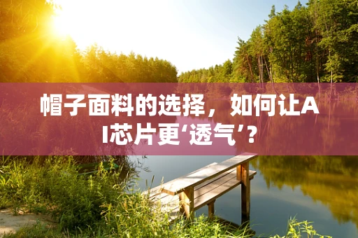 帽子面料的选择，如何让AI芯片更‘透气’？