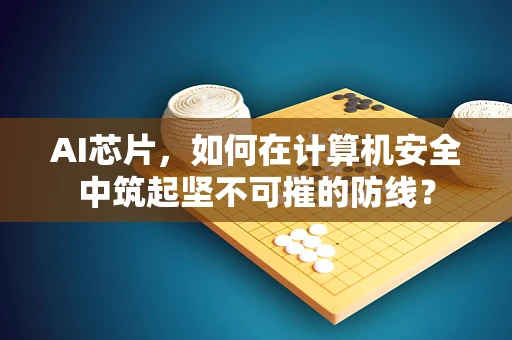 AI芯片，如何在计算机安全中筑起坚不可摧的防线？