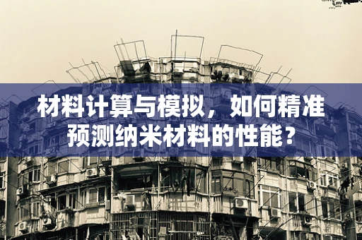 材料计算与模拟，如何精准预测纳米材料的性能？