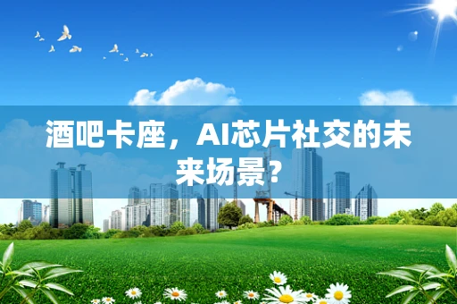 酒吧卡座，AI芯片社交的未来场景？