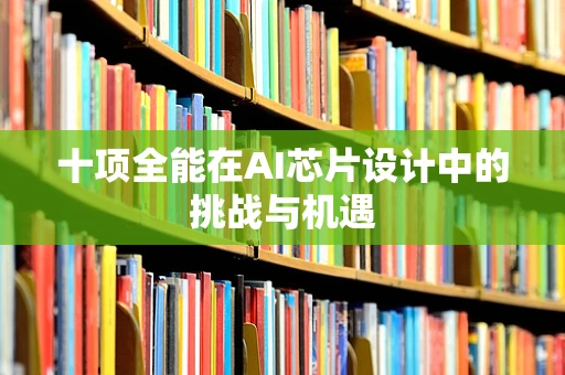 十项全能在AI芯片设计中的挑战与机遇