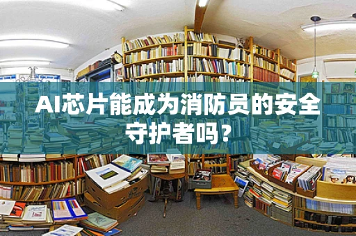 AI芯片能成为消防员的安全守护者吗？