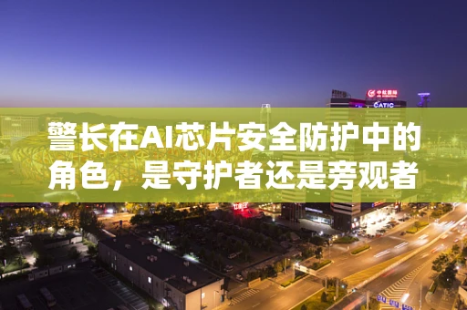 警长在AI芯片安全防护中的角色，是守护者还是旁观者？