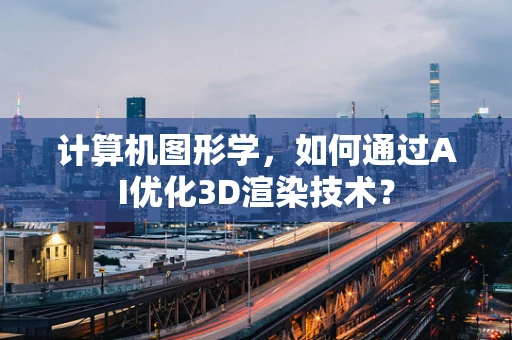 计算机图形学，如何通过AI优化3D渲染技术？