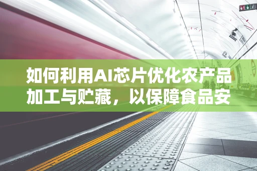 如何利用AI芯片优化农产品加工与贮藏，以保障食品安全与延长保质期？