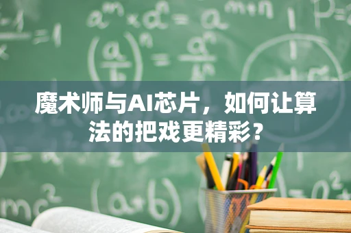 魔术师与AI芯片，如何让算法的把戏更精彩？