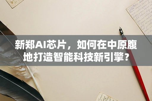 新郑AI芯片，如何在中原腹地打造智能科技新引擎？