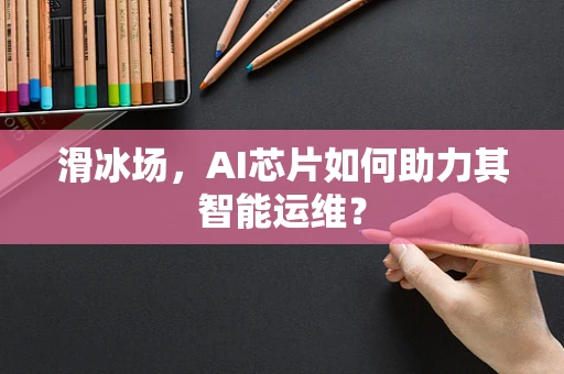 滑冰场，AI芯片如何助力其智能运维？