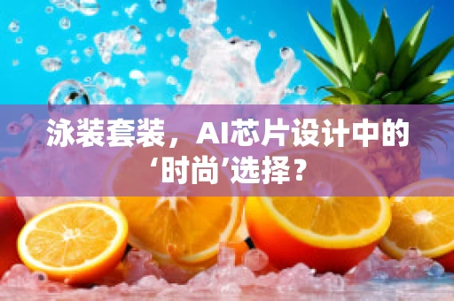 泳装套装，AI芯片设计中的‘时尚’选择？