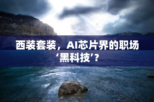 西装套装，AI芯片界的职场‘黑科技’？