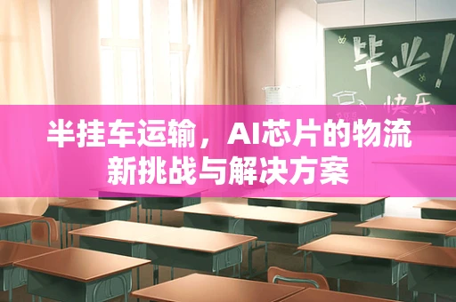 半挂车运输，AI芯片的物流新挑战与解决方案