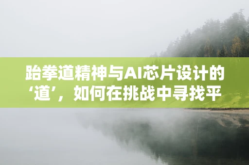 跆拳道精神与AI芯片设计的‘道’，如何在挑战中寻找平衡？