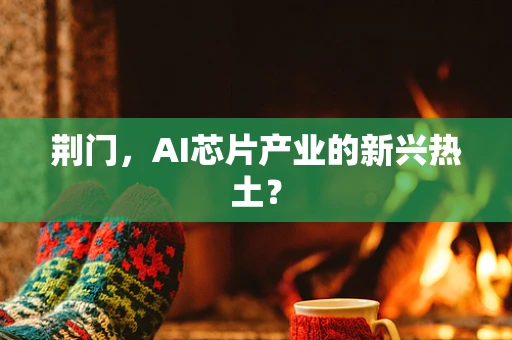 荆门，AI芯片产业的新兴热土？