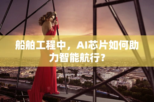 船舶工程中，AI芯片如何助力智能航行？