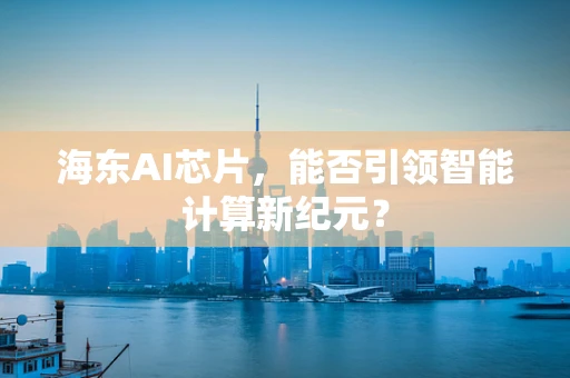 海东AI芯片，能否引领智能计算新纪元？