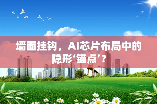 墙面挂钩，AI芯片布局中的隐形‘锚点’？