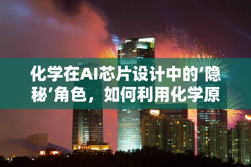 化学在AI芯片设计中的‘隐秘’角色，如何利用化学原理提升AI芯片性能？