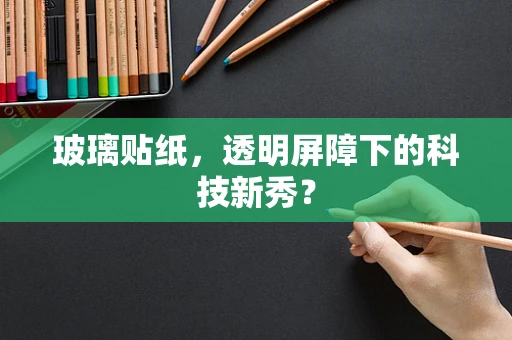 玻璃贴纸，透明屏障下的科技新秀？