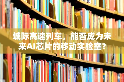 城际高速列车，能否成为未来AI芯片的移动实验室？