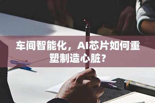 车间智能化，AI芯片如何重塑制造心脏？