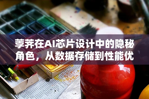 荸荠在AI芯片设计中的隐秘角色，从数据存储到性能优化的奇妙之旅？