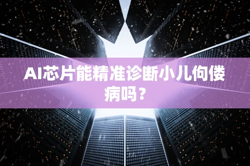AI芯片能精准诊断小儿佝偻病吗？