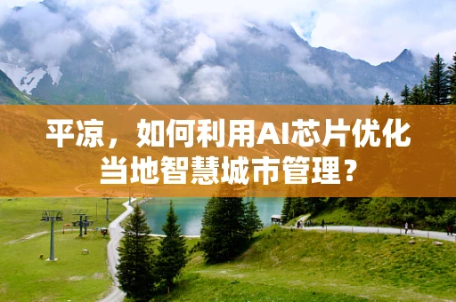 平凉，如何利用AI芯片优化当地智慧城市管理？