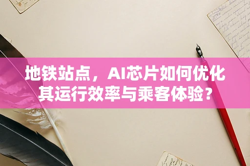 地铁站点，AI芯片如何优化其运行效率与乘客体验？