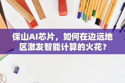 保山AI芯片，如何在边远地区激发智能计算的火花？