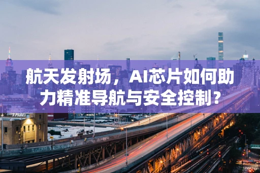 航天发射场，AI芯片如何助力精准导航与安全控制？