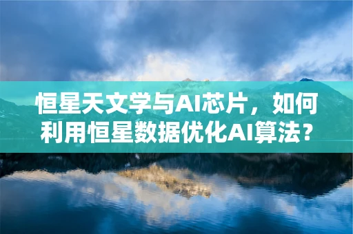 恒星天文学与AI芯片，如何利用恒星数据优化AI算法？