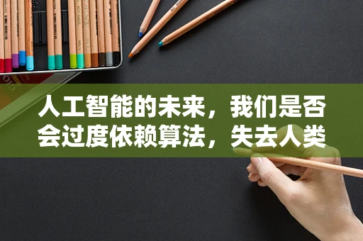 人工智能的未来，我们是否会过度依赖算法，失去人类的判断力？