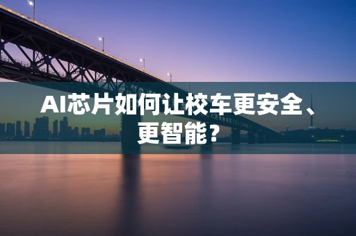 AI芯片如何让校车更安全、更智能？