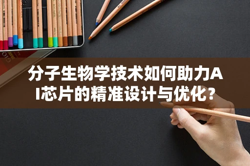 分子生物学技术如何助力AI芯片的精准设计与优化？