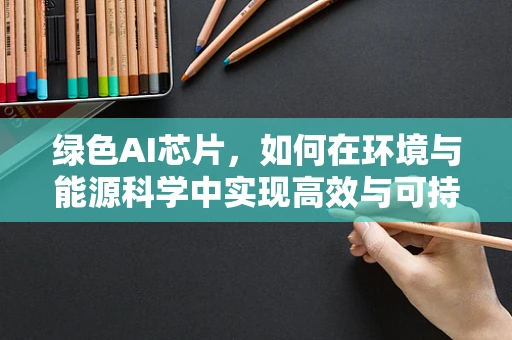 绿色AI芯片，如何在环境与能源科学中实现高效与可持续的平衡？