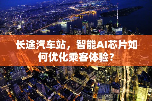 长途汽车站，智能AI芯片如何优化乘客体验？
