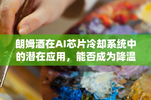 朗姆酒在AI芯片冷却系统中的潜在应用，能否成为降温新宠？