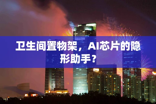 卫生间置物架，AI芯片的隐形助手？