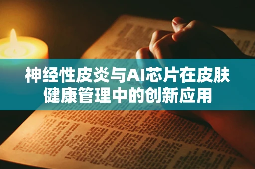 神经性皮炎与AI芯片在皮肤健康管理中的创新应用