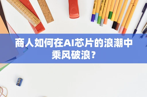 商人如何在AI芯片的浪潮中乘风破浪？