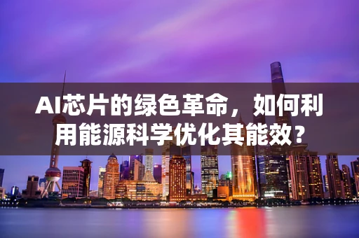 AI芯片的绿色革命，如何利用能源科学优化其能效？