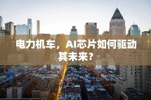 电力机车，AI芯片如何驱动其未来？