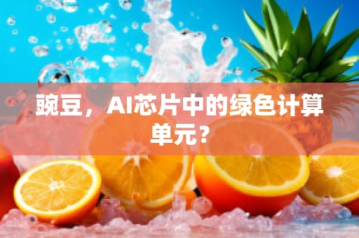 豌豆，AI芯片中的绿色计算单元？