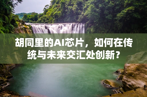 胡同里的AI芯片，如何在传统与未来交汇处创新？