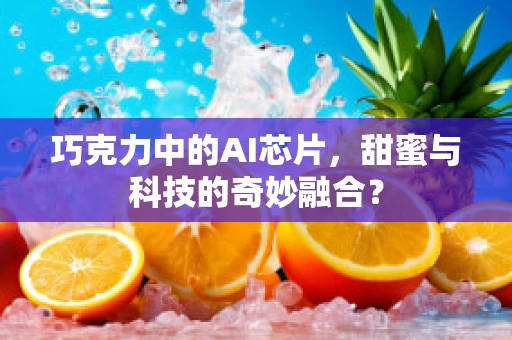 巧克力中的AI芯片，甜蜜与科技的奇妙融合？