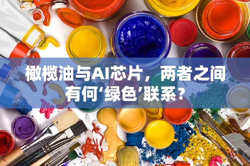橄榄油与AI芯片，两者之间有何‘绿色’联系？