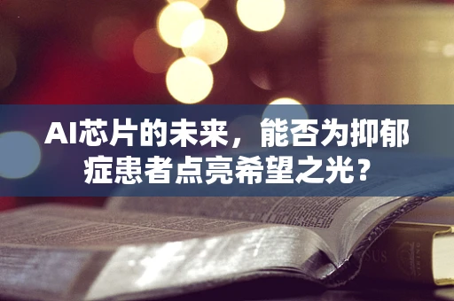 AI芯片的未来，能否为抑郁症患者点亮希望之光？
